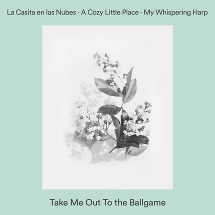 Carátula LA CASITA EN LAS NUBES, A COZY LITTLE PLACE & MY WHISPERING HARP - Take Me Out To the Ballgame